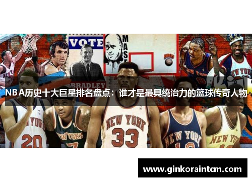 NBA历史十大巨星排名盘点：谁才是最具统治力的篮球传奇人物